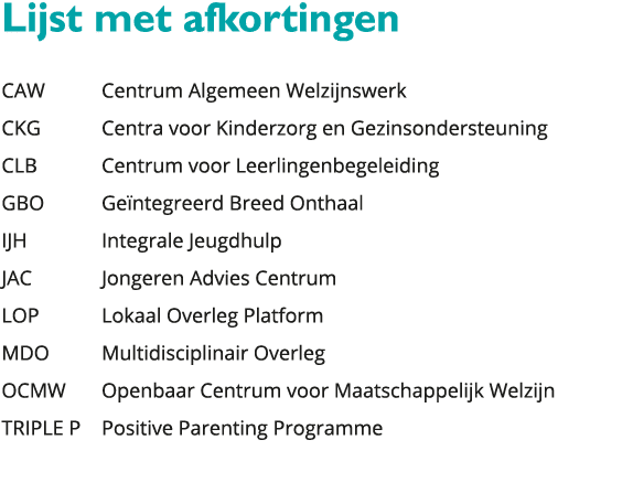  Lijst met afkortingen CAW Centrum Algemeen Welzijnswerk CKG Centra voor Kinderzorg en Gezinsondersteuning CLB Centru 